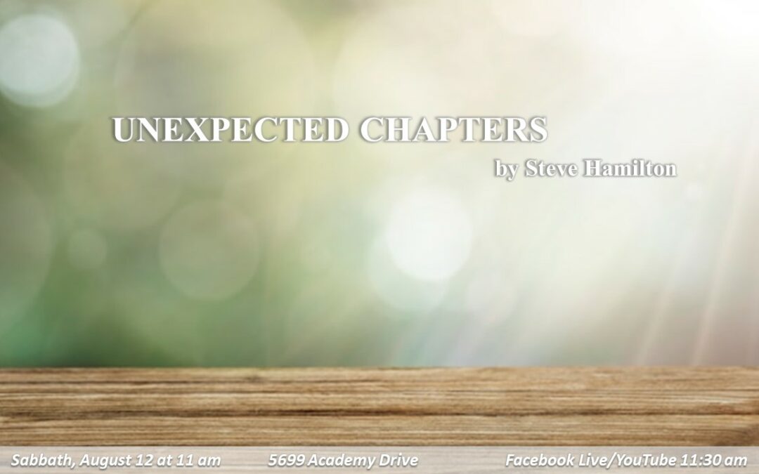 August 12, 2023 Sabbath Worship Service “Unexpected Chapters” by Pastor Steve Hamilton