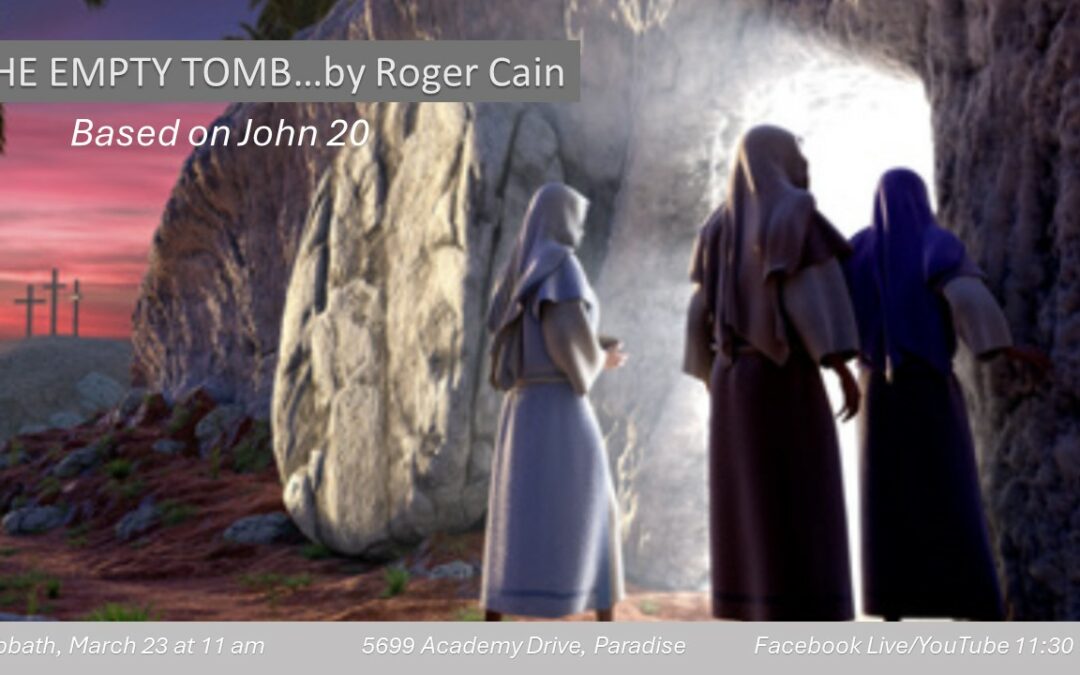 Sabbath, March 23, 2024 PAC Worship Service — The Empty Tomb by Pastor Roger Cain